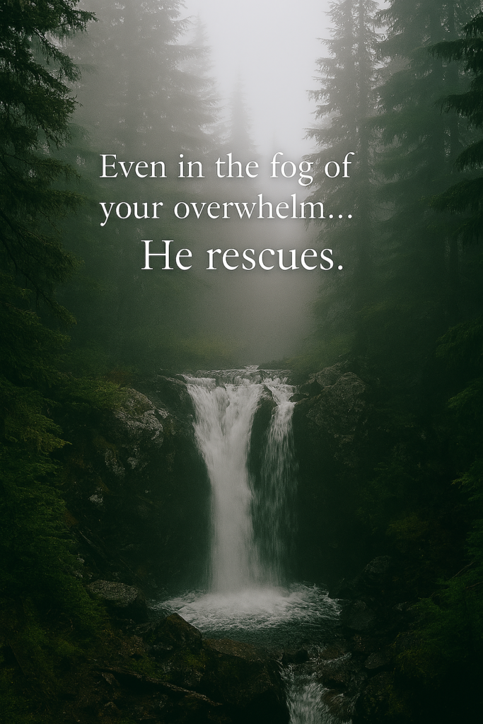 A misty forest scene at dawn with soft light filtering through tall evergreen trees. In the center, a waterfall cascades down moss-covered rocks, surrounded by ferns and fog. The overlaid text reads, “Even in the fog of your overwhelm… He rescues.” The atmosphere is quiet and sacred, evoking divine presence and emotional clarity.